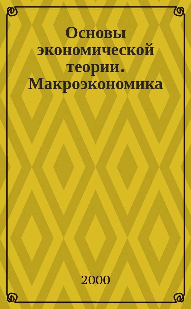 Основы экономической теории. Макроэкономика : Учеб. пособие для студентов по спец. 0608.00, 0605.00, 0606.08