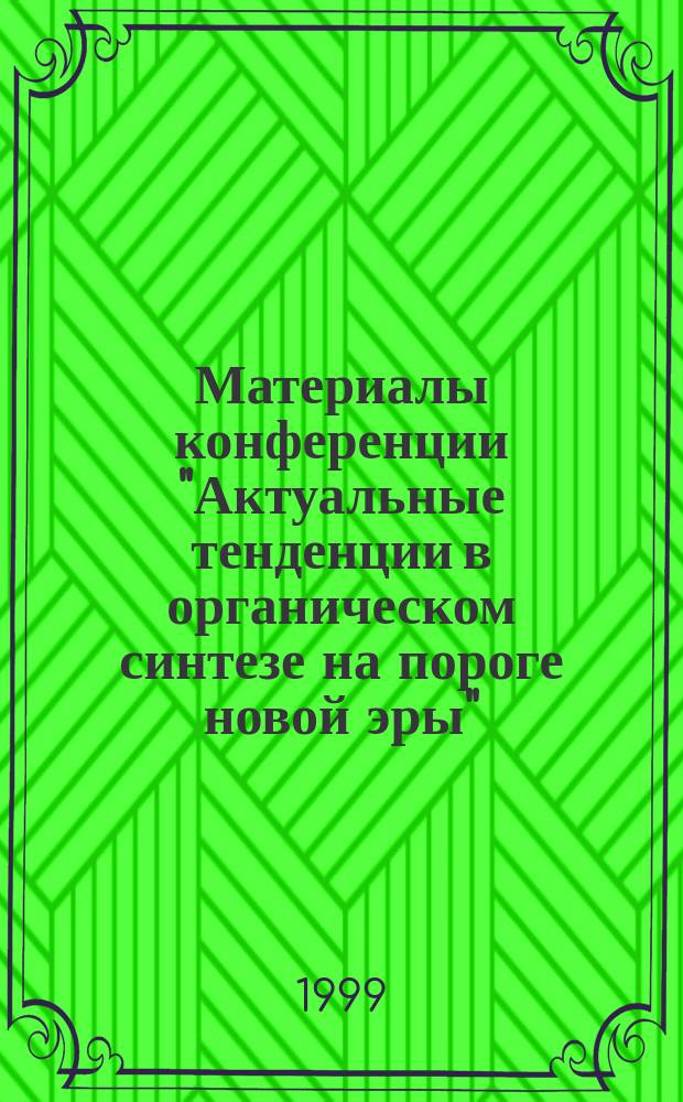 Материалы конференции "Актуальные тенденции в органическом синтезе на пороге новой эры" = Book of abstracts "Modern trends in organic synthesis on the eve of new Era" : Вторая междунар. конф. молодых ученых, июнь 28-30, 1999, Санкт-Петербург, Россия