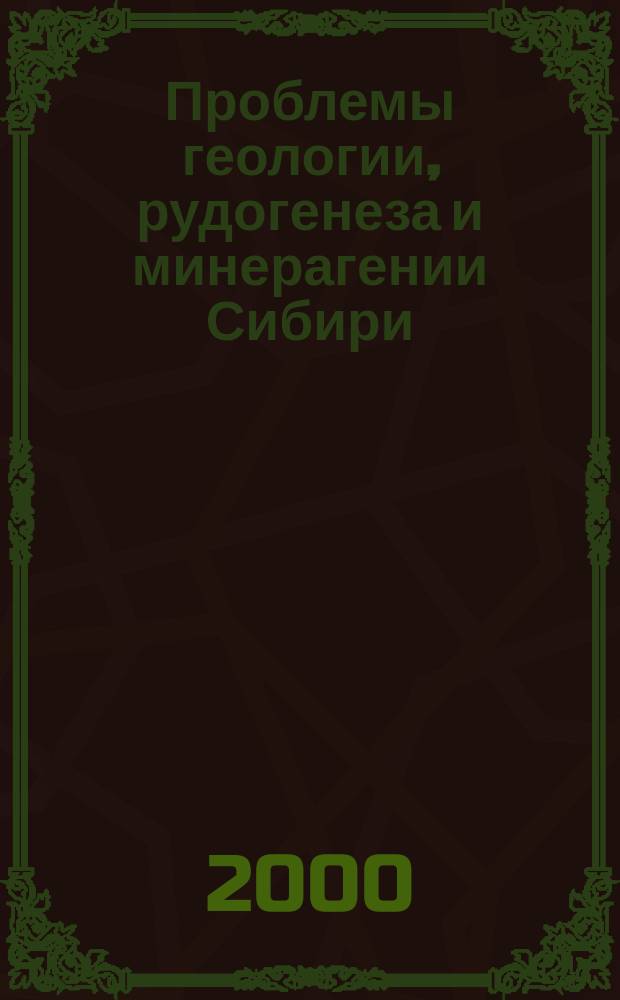 Проблемы геологии, рудогенеза и минерагении Сибири : Сб. науч. тр