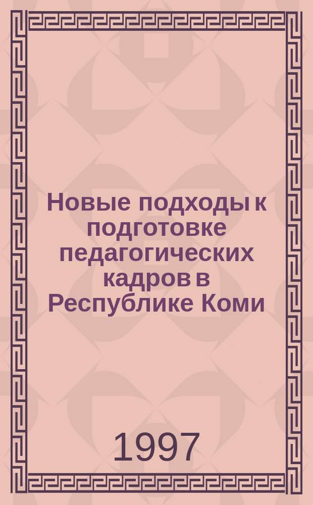 Новые подходы к подготовке педагогических кадров в Республике Коми : Тез. докл