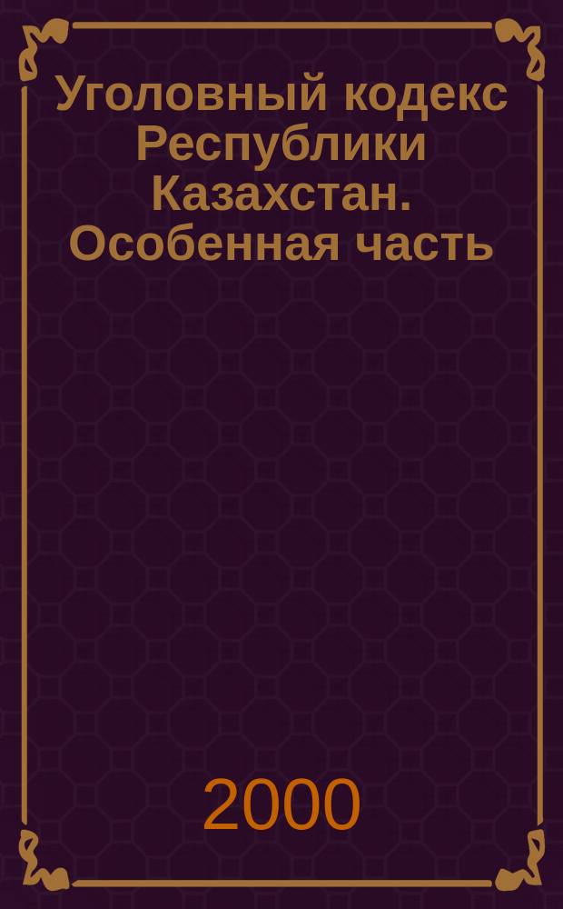 Уголовный кодекс Республики Казахстан. Особенная часть : Коммент