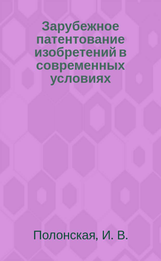Зарубежное патентование изобретений в современных условиях : Учеб. пособие