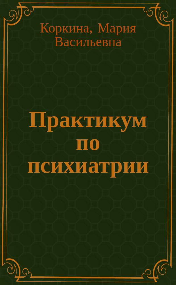 Практикум по психиатрии : Для мед. ин-тов