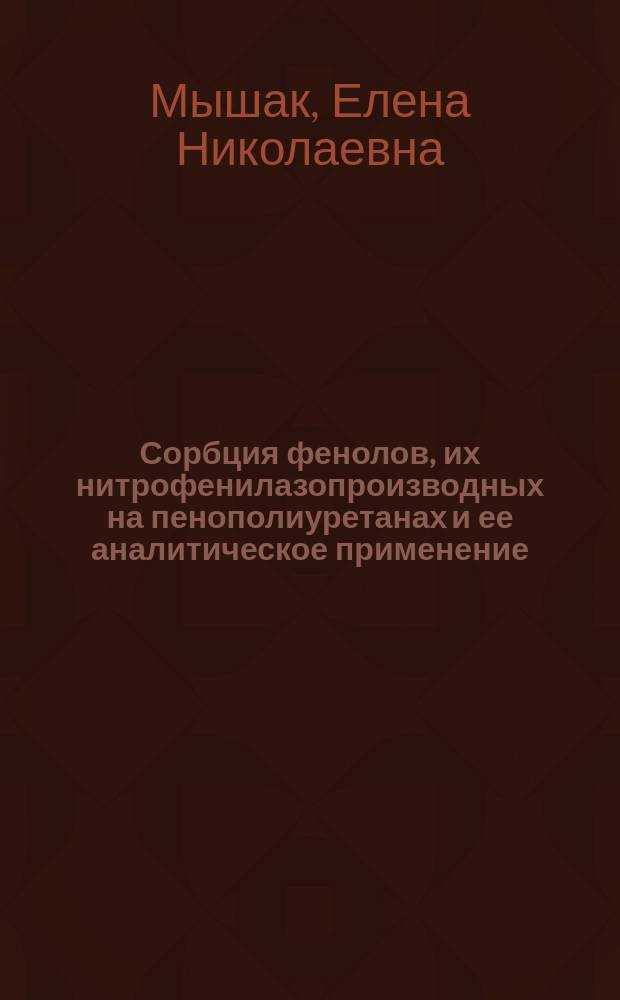 Сорбция фенолов, их нитрофенилазопроизводных на пенополиуретанах и ее аналитическое применение : Автореф. дис. на соиск. учен. степ. к.х.н. : Спец. 02.00.02