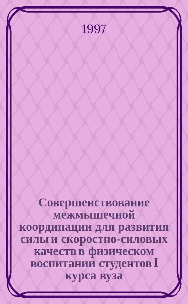 Совершенствование межмышечной координации для развития силы и скоростно-силовых качеств в физическом воспитании студентов I курса вуза : Автореф. дис. на соиск. учен. степ. к.п.н. : Спец. 13.00.04