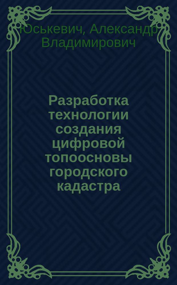 Разработка технологии создания цифровой топоосновы городского кадастра : Автореф. дис. на соиск. учен. степ. к.т.н. : Спец. 05.24.01