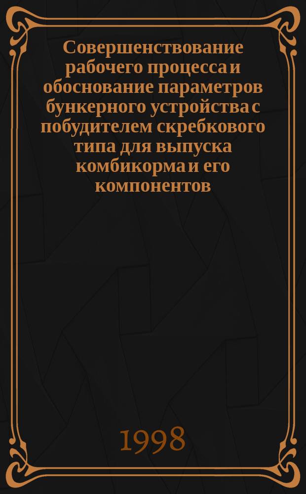 Совершенствование рабочего процесса и обоснование параметров бункерного устройства с побудителем скребкового типа для выпуска комбикорма и его компонентов : Автореф. дис. на соиск. учен. степ. к.т.н. : Спец. 05.20.01