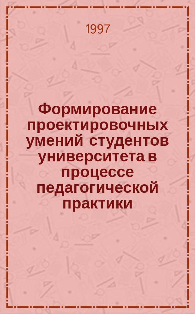 Формирование проектировочных умений студентов университета в процессе педагогической практики : Автореф. дис. на соиск. учен. степ. к.п.н. : Спец. 13.00.01
