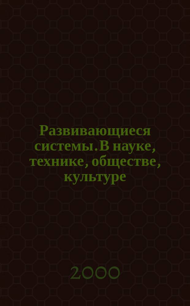 Развивающиеся системы. В науке, технике, обществе, культуре : Учеб. пособие