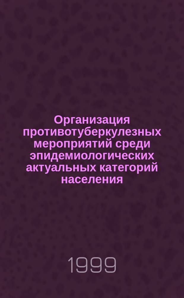 Организация противотуберкулезных мероприятий среди эпидемиологических актуальных категорий населения : Метод. рекомендации N° 98/203