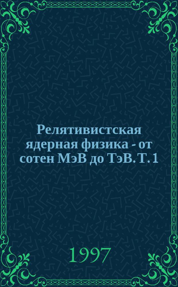 Релятивистская ядерная физика - от сотен МэВ до ТэВ. Т. 1