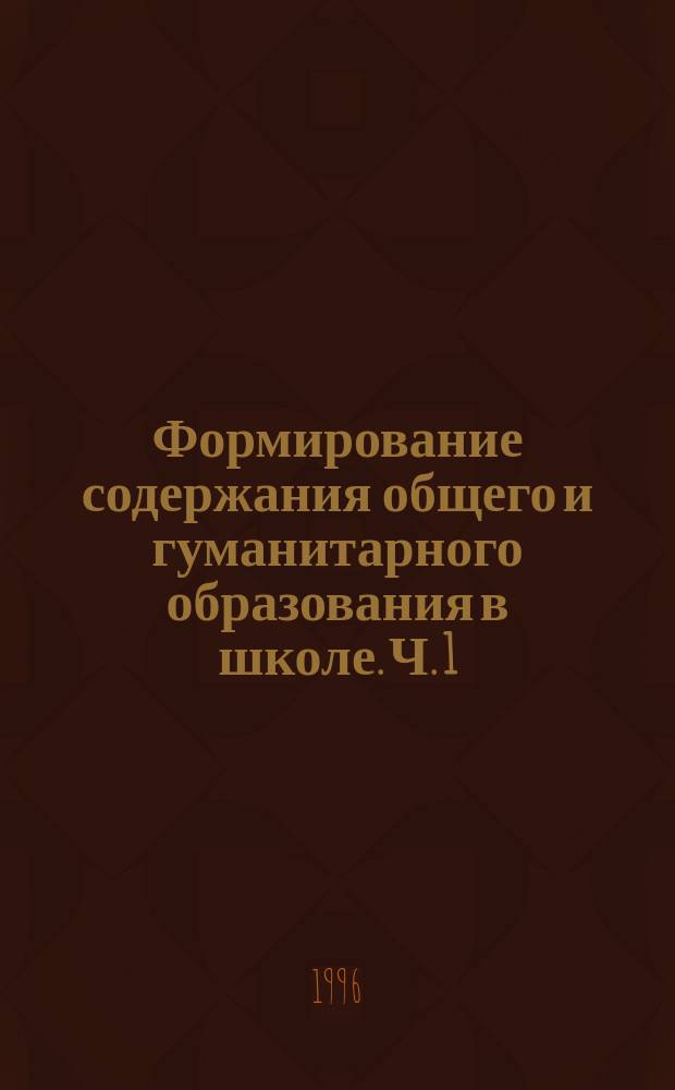 Формирование содержания общего и гуманитарного образования в школе. Ч. 1
