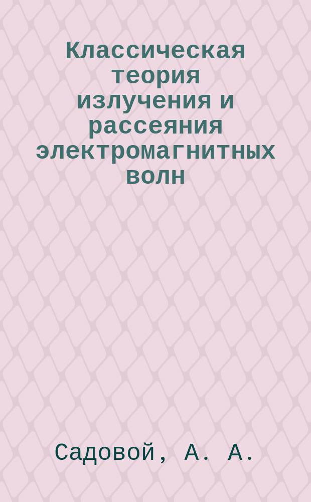 Классическая теория излучения и рассеяния электромагнитных волн : Учеб. пособие