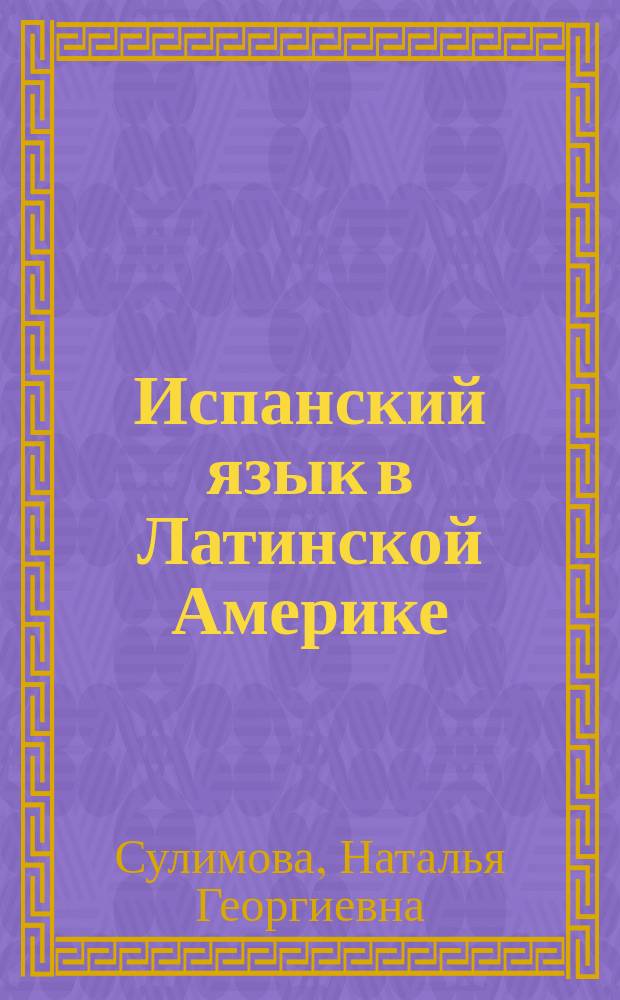 Испанский язык в Латинской Америке : Тексты. Коммент. Упражнения : Учеб. пособие