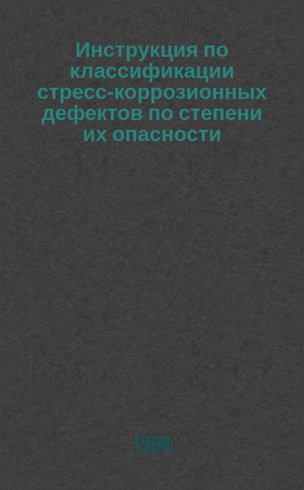 Инструкция по классификации стресс-коррозионных дефектов по степени их опасности : Утв. Рос. АО "Газпром" 10.10.97
