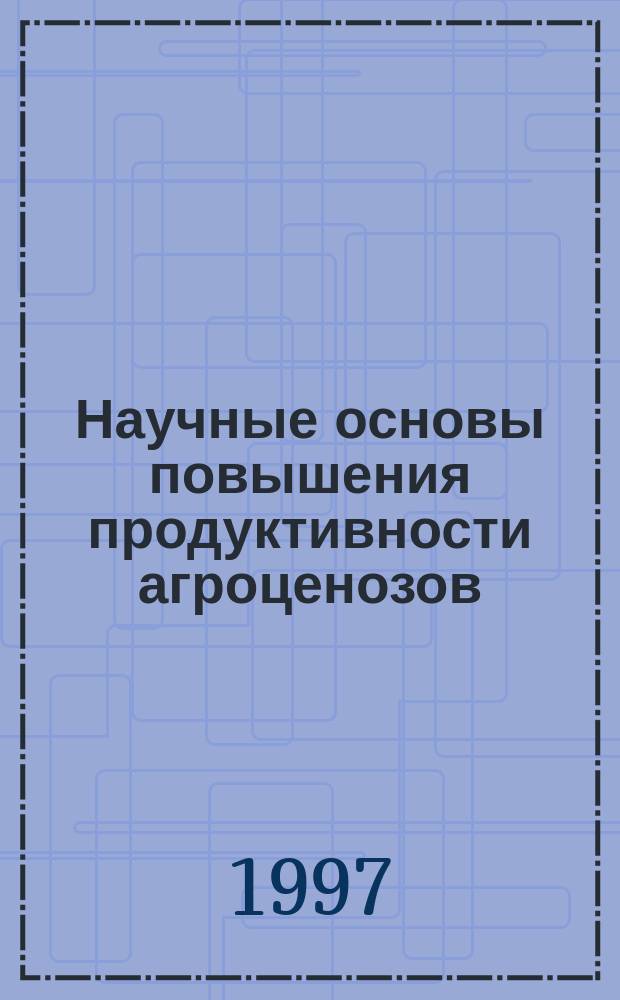 Научные основы повышения продуктивности агроценозов : Сб. науч. тр. : Исслед. ученых Морд. ун-та им. Н.П. Огарева : Посвящ. памяти В.И. Липатова