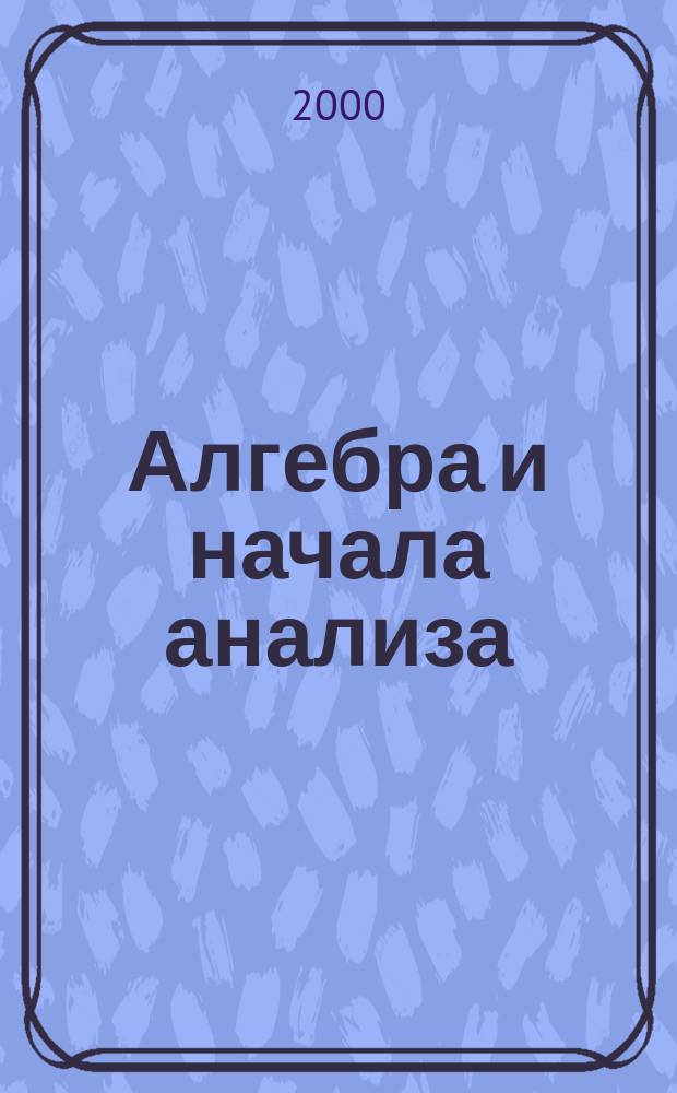 Алгебра и начала анализа : 10-11 кл. : Учеб. для общеобразоват. учреждений