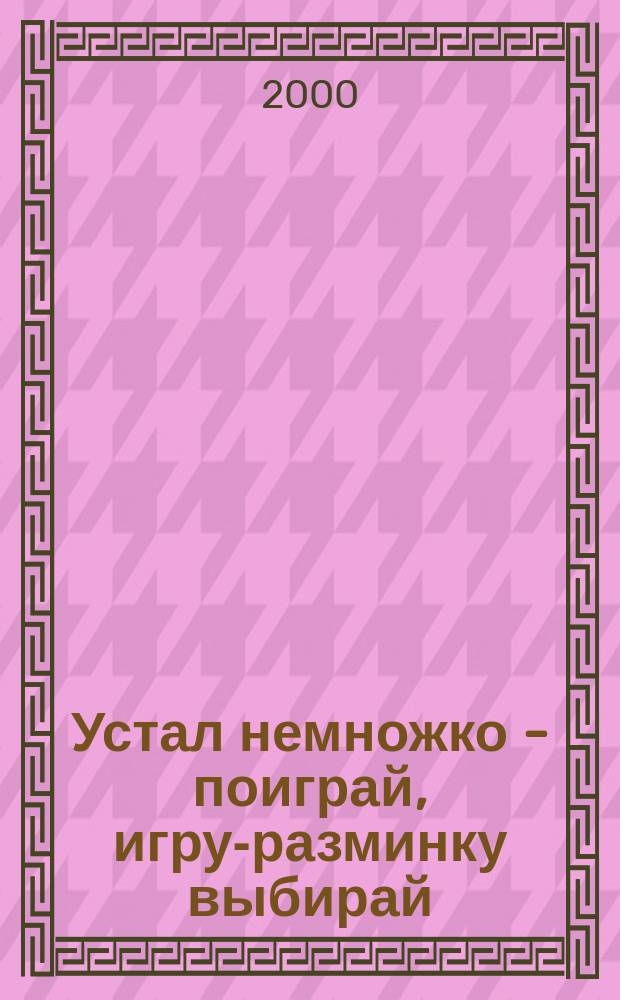 Устал немножко - поиграй, игру-разминку выбирай : Метод. пособие