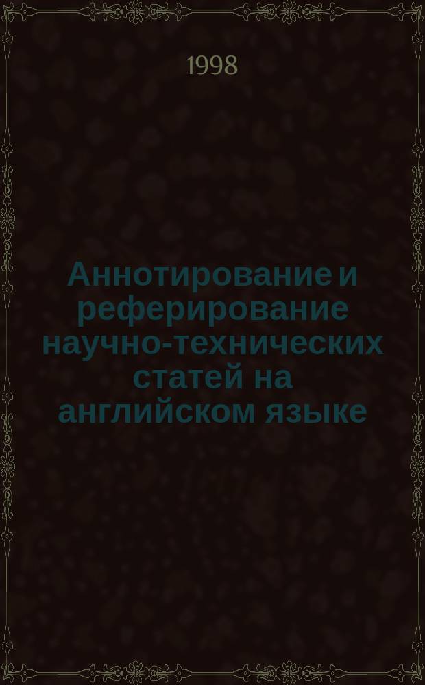 Аннотирование и реферирование научно-технических статей на английском языке : Учеб.-справ. пособие для студентов вузов, обучающихся по техн. спец