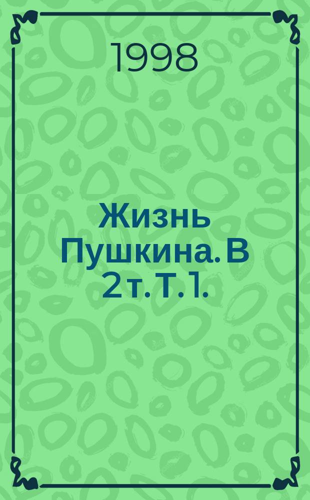 Жизнь Пушкина. В 2 т. Т. 1.