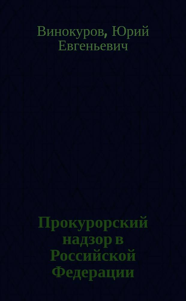 Прокурорский надзор в Российской Федерации : Учеб. для студентов вузов, обучающихся по юрид. спец. и юрид. направлению