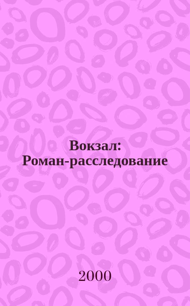 Вокзал : Роман-расследование