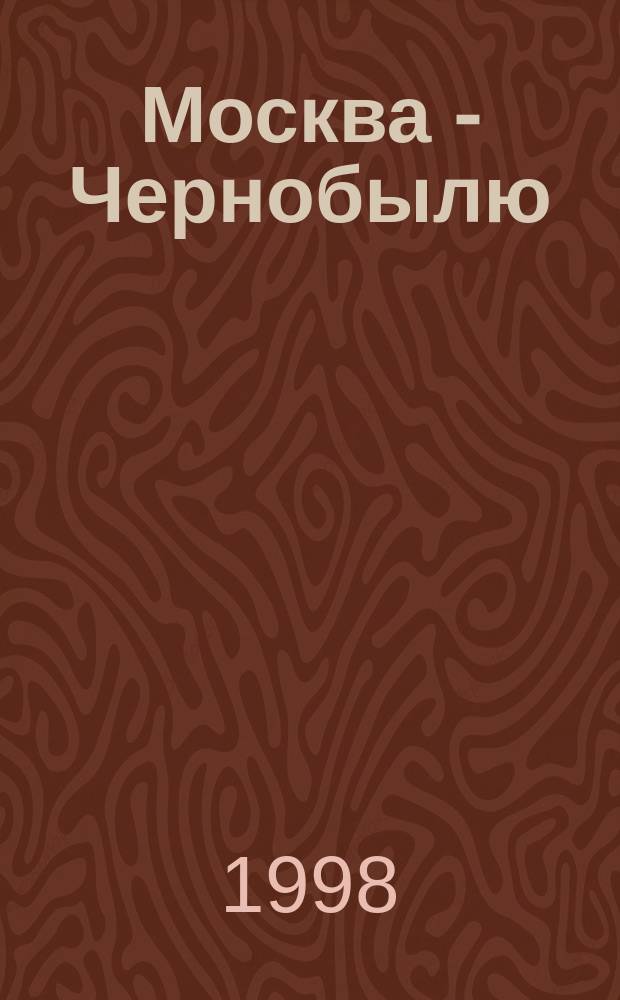 Москва - Чернобылю : К 12-летию катастрофы : Москвичам-ликвидаторам Чернобыл. катастрофы посвящается... : В 2 кн.