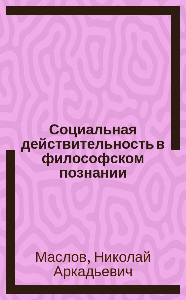 Социальная действительность в философском познании : Начала систем. орг. и методологии исслед. : Лекция по курсу "Философия"