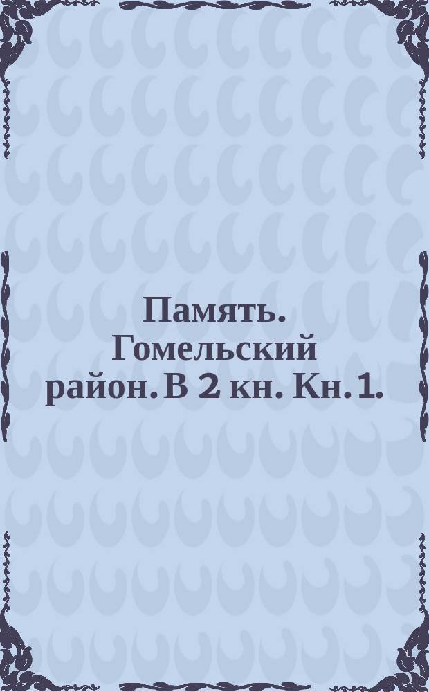 Память. Гомельский район. В 2 кн. Кн. 1.