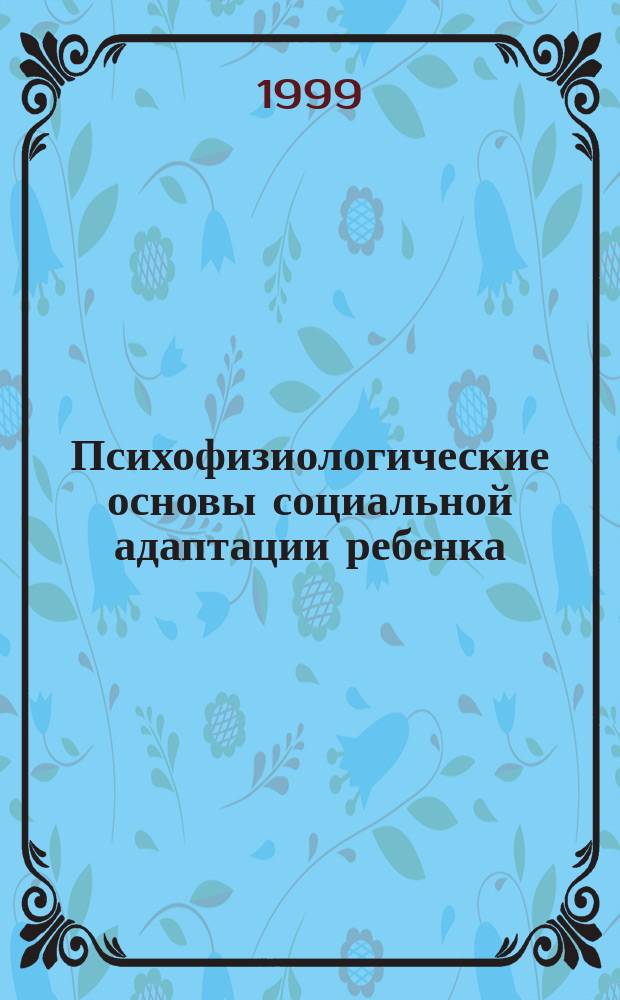 Психофизиологические основы социальной адаптации ребенка : Сб. ст.