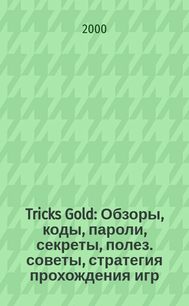 Tricks Gold : Обзоры, коды, пароли, секреты, полез. советы, стратегия прохождения игр