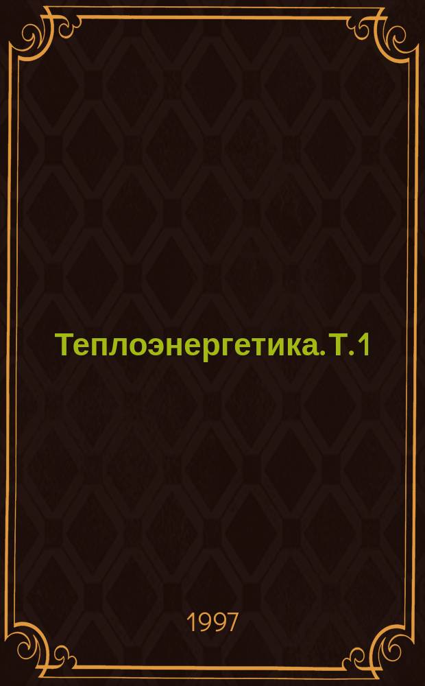 Теплоэнергетика. [Т.] 1