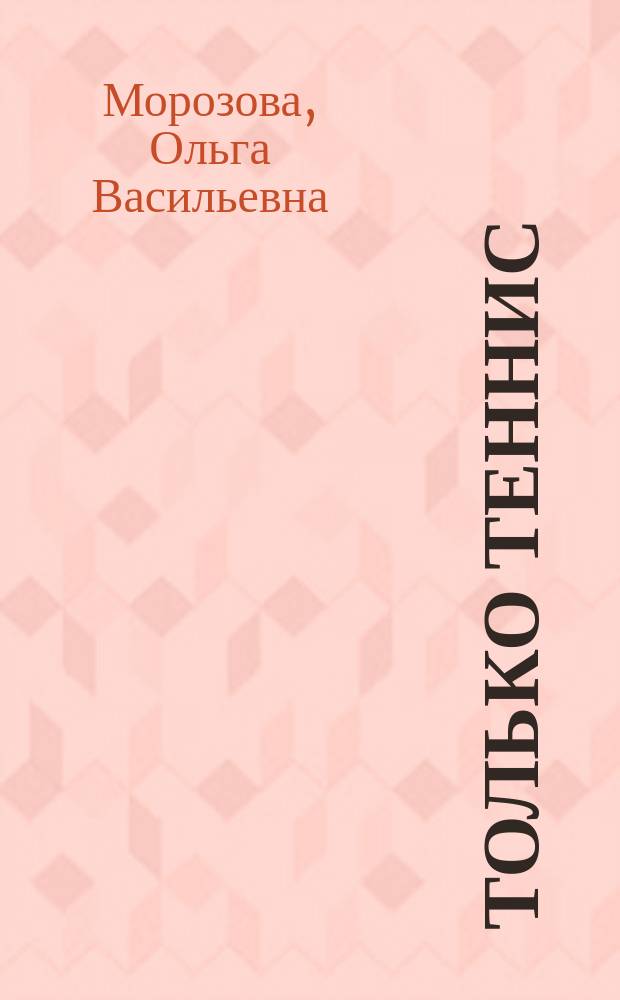 Только теннис : Воспоминания 22-кратной чемпионки СССР