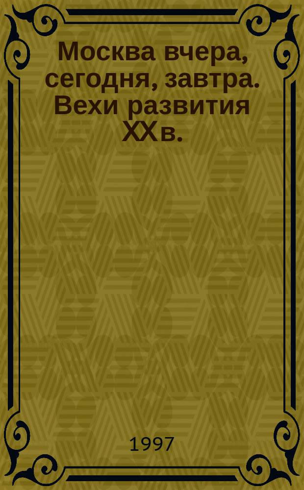 Москва вчера, сегодня, завтра. Вехи развития [XX в.