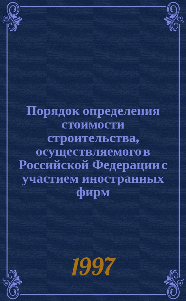 Порядок определения стоимости строительства, осуществляемого в Российской Федерации с участием иностранных фирм : Введ. в действие с 1 апр. 1994 г