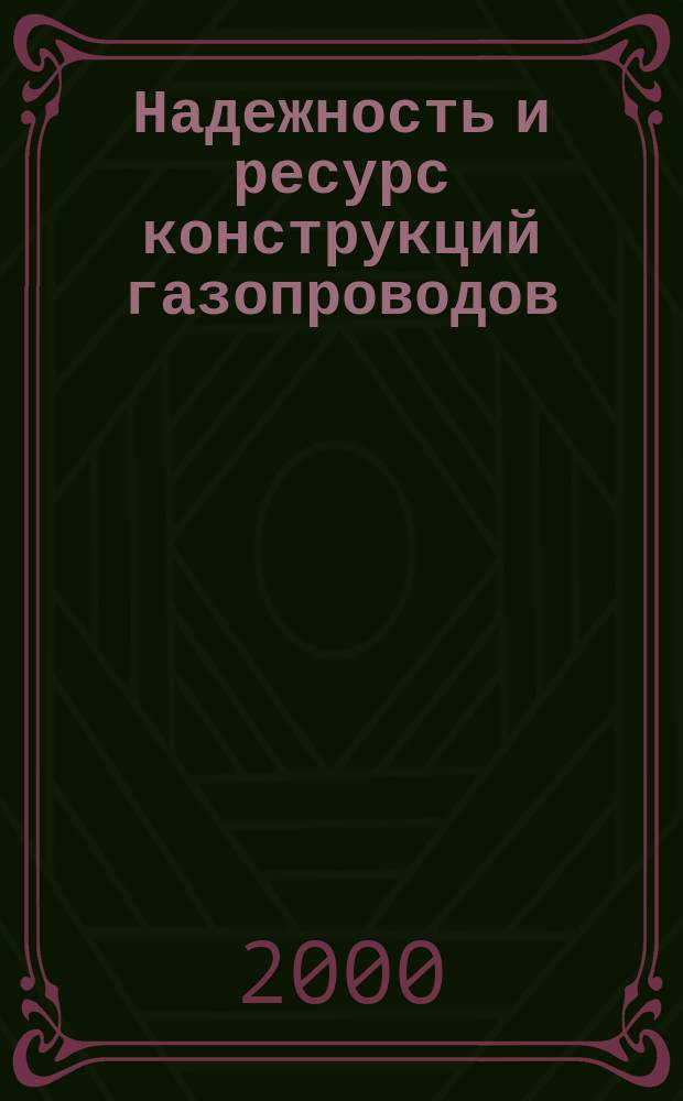 Надежность и ресурс конструкций газопроводов = Reliability and operational resources of gas pipeline constructions