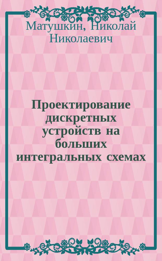 Проектирование дискретных устройств на больших интегральных схемах : Учеб. пособие