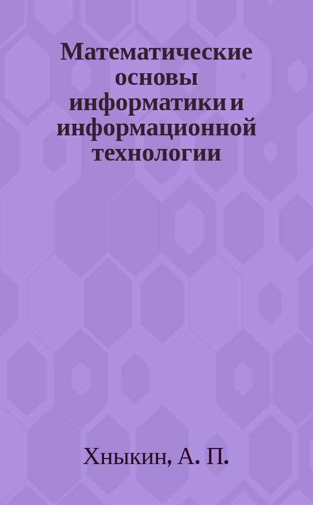 Математические основы информатики и информационной технологии : Лекции, читаемые в Моск. гос. акад. приборостроения и информатики