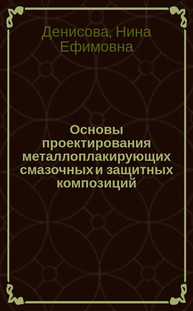 Основы проектирования металлоплакирующих смазочных и защитных композиций : Учеб. пособие для машиностроит. и приборостроит. специальностей