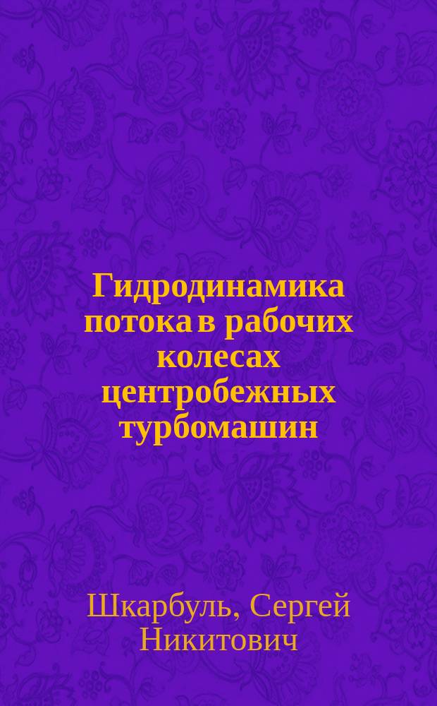 Гидродинамика потока в рабочих колесах центробежных турбомашин : Учеб. пособие для вузов по специальностям "Гидравл. машины, гидроприводы и гидропневмоавтоматика", "Вакуум. и компрессор. техника физ. установок"