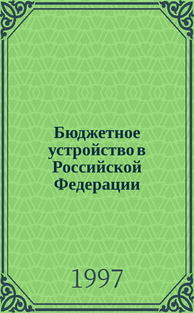 Бюджетное устройство в Российской Федерации : Сб. ст.