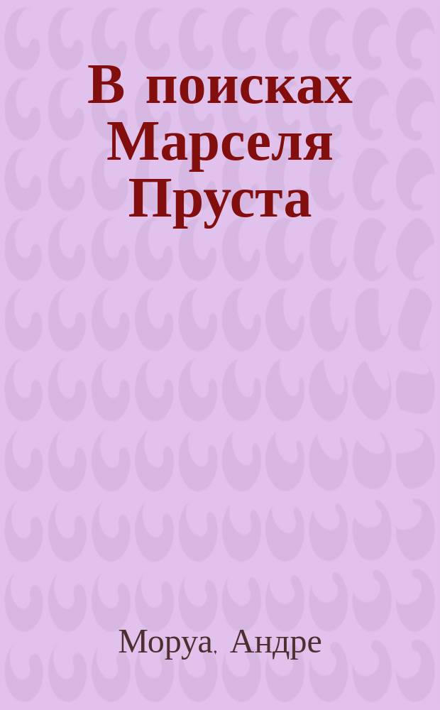 В поисках Марселя Пруста (с использованием малоизвестных материалов) : Биогр.
