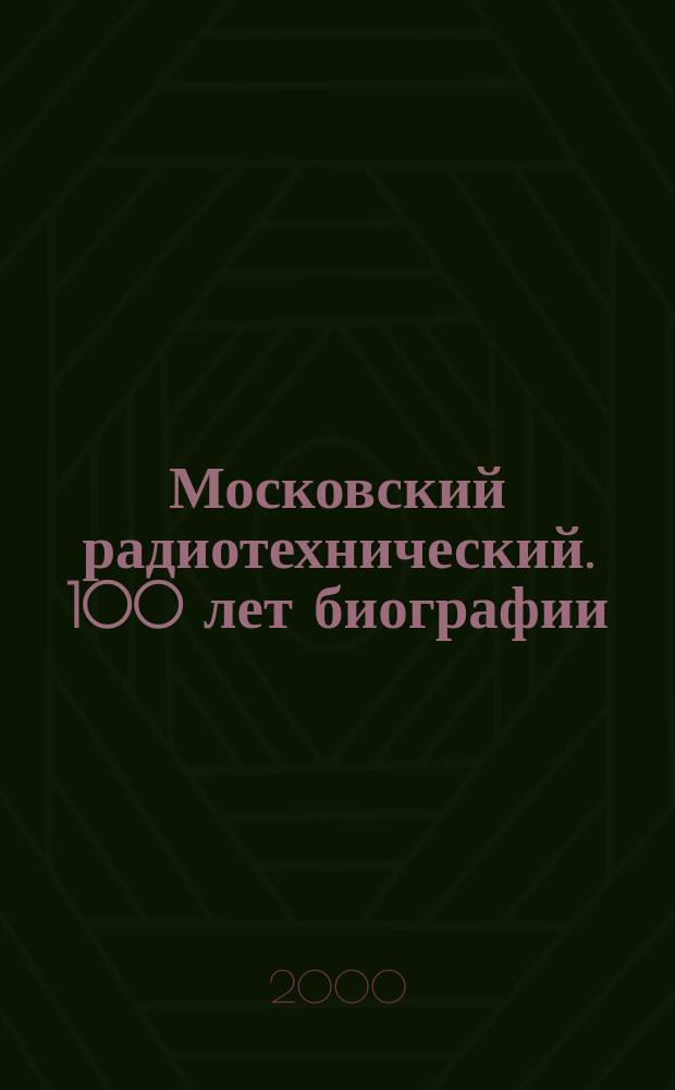Московский радиотехнический. 100 лет биографии : История АООТ "Моск. радиотехн. з-д", 1900-2000