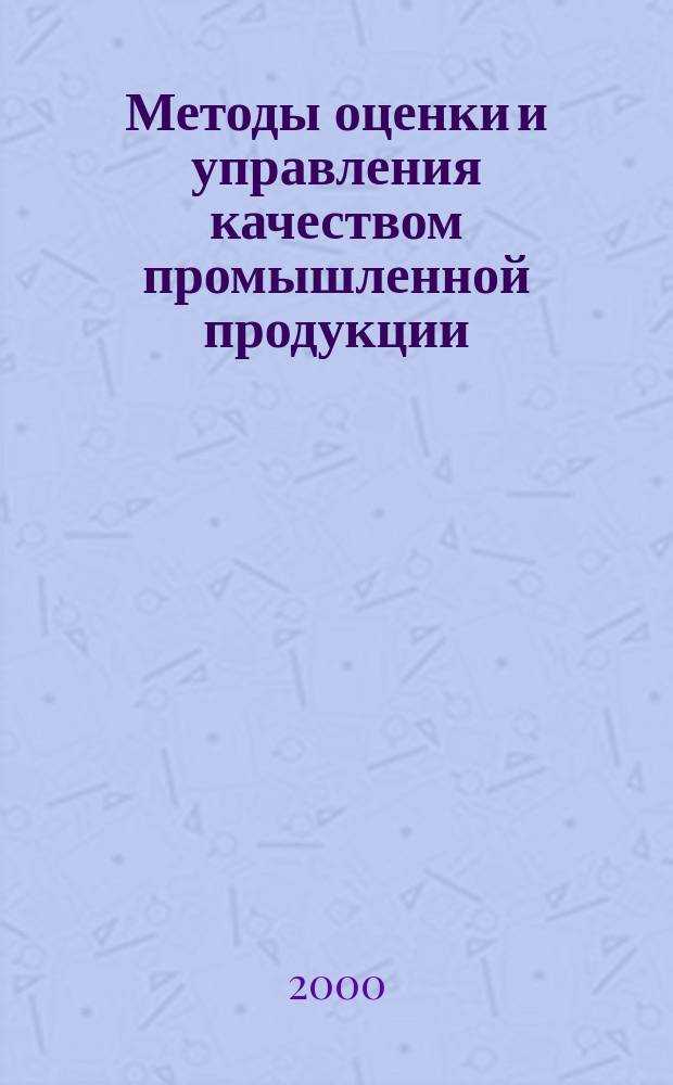 Методы оценки и управления качеством промышленной продукции : Учебник : Для вузов по экон. специальностям