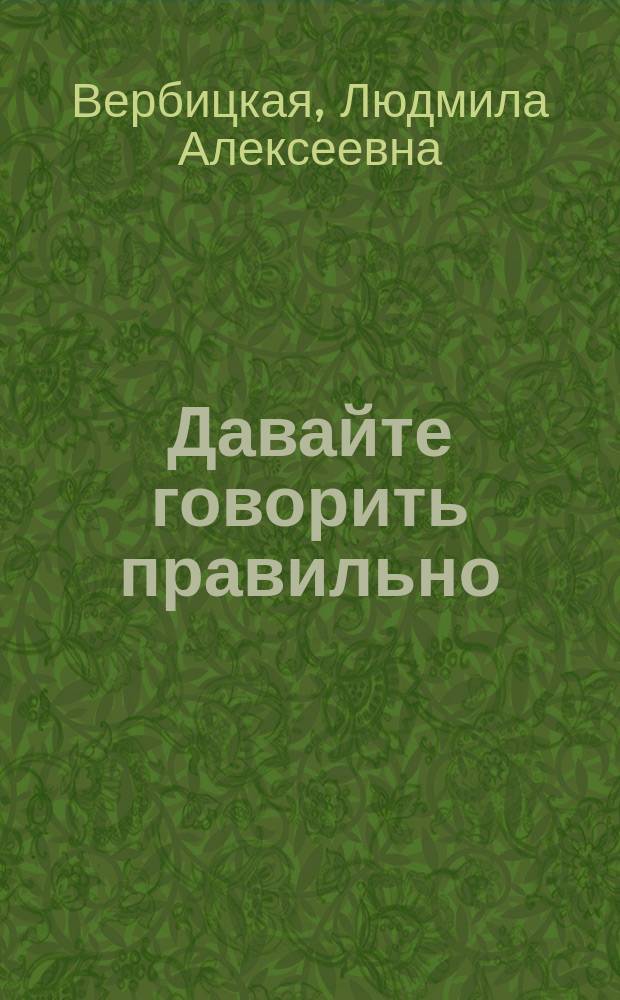 Давайте говорить правильно : Пособие по рус. яз. : Учеб. пособие для вузов по направлению подгот. бакалавров и магистров "Филология", специальности "Филология", направлению подгот. дипломир. специалистов "Лингвистика и межкультур. коммуникация"