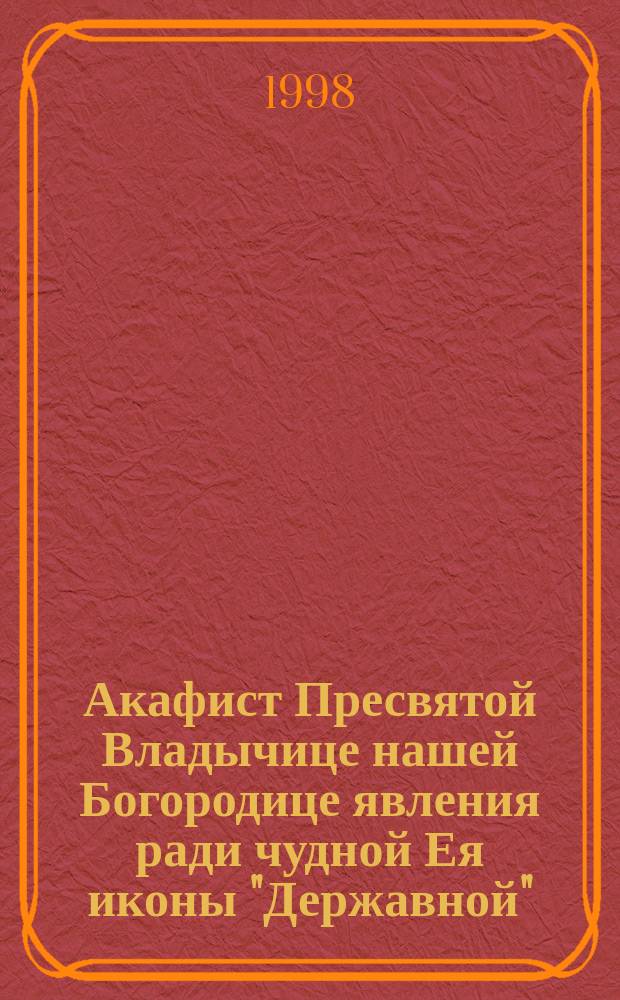 Акафист Пресвятой Владычице нашей Богородице явления ради чудной Ея иконы "Державной"