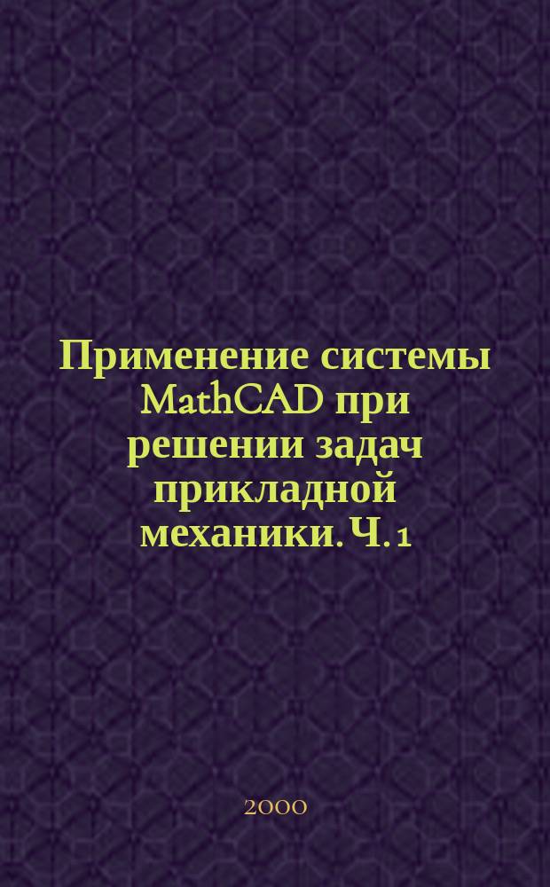 Применение системы MathCAD при решении задач прикладной механики. Ч. 1 : MathCAD