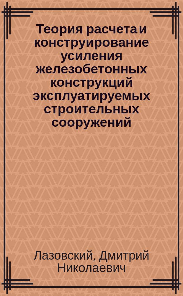 Теория расчета и конструирование усиления железобетонных конструкций эксплуатируемых строительных сооружений : Автореф. дис. на соиск. учен. степ. д.т.н. : Спец. 05.23.01