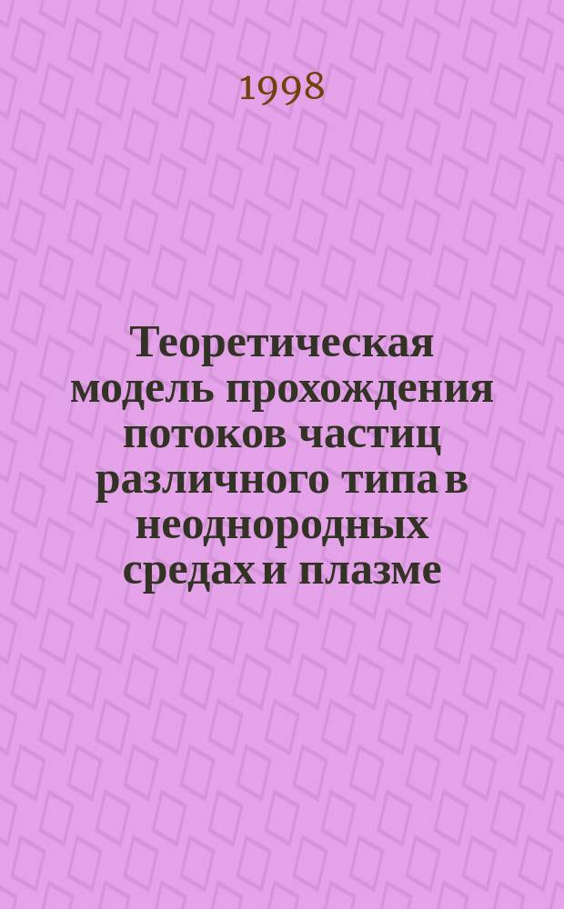 Теоретическая модель прохождения потоков частиц различного типа в неоднородных средах и плазме : Автореф. дис. на соиск. учен. степ. к.ф.-м.н. : Спец. 01.04.14 : Спец. 01.04.08