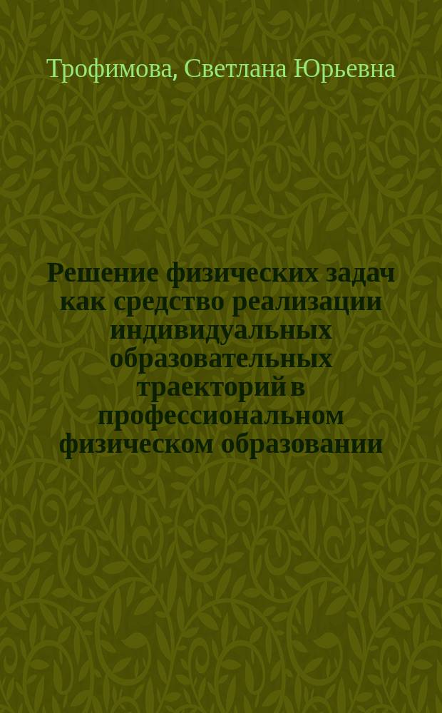 Решение физических задач как средство реализации индивидуальных образовательных траекторий в профессиональном физическом образовании : Автореф. дис. на соиск. учен. степ. к.п.н. : Спец. 13.00.02
